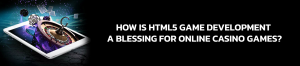 HTML5 Game Development: A Boom for Online Casino Games