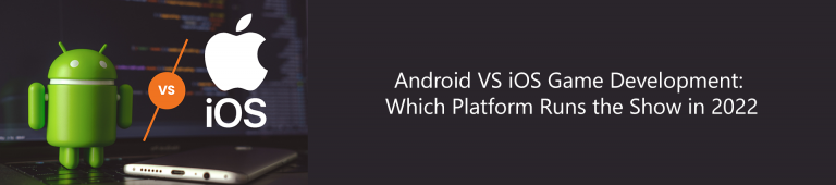 Android VS iOS Game Development: Which Platform Runs the Show in 2022?