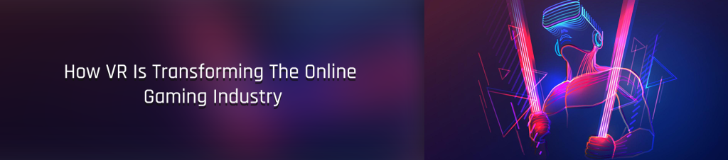 How VR Is Transforming the Online Gaming Industry - Juego Studio