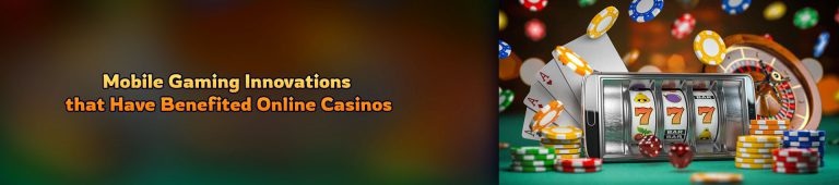 Most Compelling Mobile Gaming Innovations that Have Benefited Online Casinos