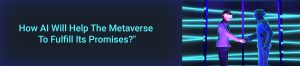 How AI Will Help The Metaverse To Fulfill Its Promises?