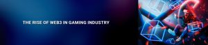 The Rise of Web3 and What It Means for the Gaming Industry