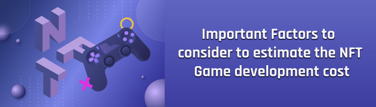 Important Factors to Consider to Estimate the NFT Game Development Cost